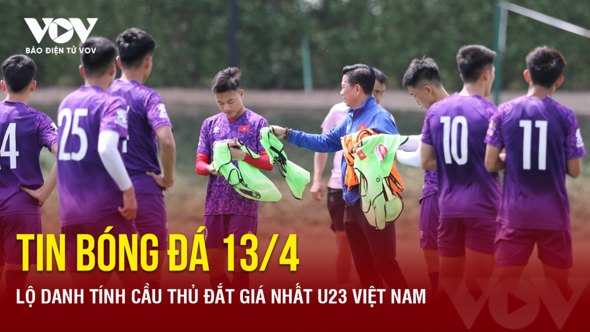 Tin bóng đá 13/4: Lộ danh tính cầu thủ đắt giá nhất U23 Việt Nam